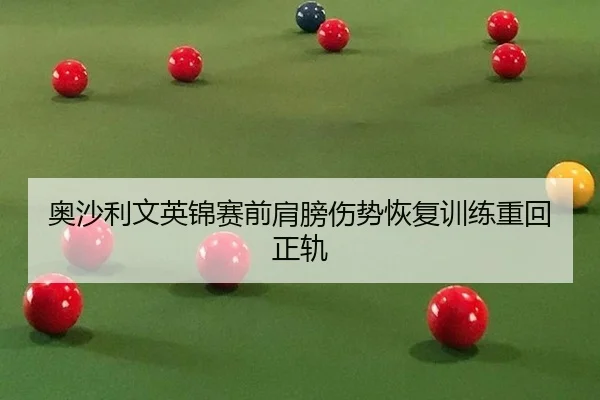 奥沙利文英锦赛前肩膀伤势恢复训练重回正轨