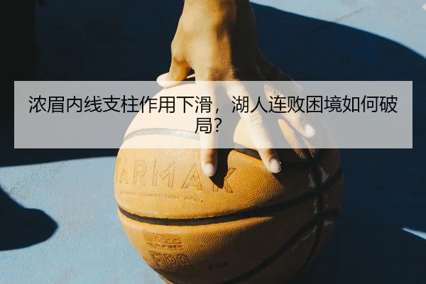 浓眉内线支柱作用下滑，湖人连败困境如何破局？